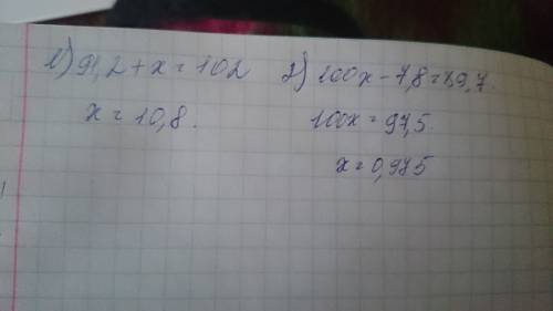 Решите уравнения: 91,2+x=102 , 100x-7,8=89,7 (только пишите с оформлением)