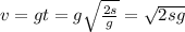 v=gt=g \sqrt{ \frac{2s}{g} } = \sqrt{2sg}