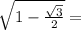 \sqrt{1 - \frac{ \sqrt{3} }{2} } =