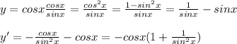 y= cosx\frac{cosx}{sinx} = \frac{cos^2x}{sinx} = \frac{1-sin^2x}{sinx} = \frac{1}{sinx}-sinx \\ \\ y'= -\frac{cosx}{sin^2x}-cosx =-cosx(1+ \frac{1}{sin^2x})