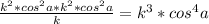 \frac{ k^{2}* cos^{2}a*k^{2}* cos^{2}a }{k}= k^{3} * cos^{4}a