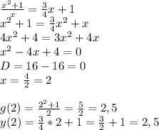 \frac{x^2+1}{x} = \frac{3}{4}x+1 \\ x^2+1= \frac{3}{4} x^2+x \\ 4x^2+4=3x^2+4x \\ x^2-4x+4=0 \\ D=16-16=0 \\ x= \frac{4}{2} =2 \\ \\ g(2)= \frac{2^2+1}{2} = \frac{5}{2} =2,5 \\ y(2)= \frac{3}{4} *2+1= \frac{3}{2} +1=2,5