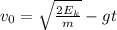v_{0}=\sqrt{\frac{2E_{k}}{m} }-gt
