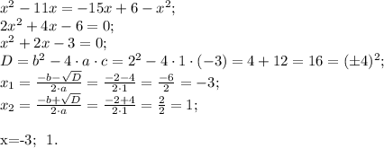 x^2-11x=-15x+6-x^2;\\&#10;2x^2+4x-6=0;\\&#10;x^2+2x-3=0;\\&#10;D=b^2-4\cdot a\cdot c=2^2-4\cdot1\cdot(-3)=4+12=16=(\pm4)^2;\\&#10;x_1=\frac{-b-\sqrt D}{2\cdot a}=\frac{-2-4}{2\cdot1}=\frac{-6}{2}=-3;\\&#10;x_2=\frac{-b+\sqrt D}{2\cdot a}=\frac{-2+4}{2\cdot1}=\frac{2}{2}=1;\\&#10;&#10;\\&#10;\\&#10;\\&#10;x=-3; \ 1.