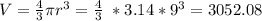 V= \frac{4}{3} \pi r^{3} =\frac{4}{3} \ *3.14 * 9^{3}=3052.08