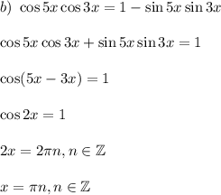 b)~ \cos5x\cos3x=1-\sin5x\sin3x\\ \\ \cos5x\cos 3x+\sin5x\sin3x=1\\ \\ \cos(5x-3x)=1\\ \\ \cos2x=1\\ \\ 2x=2 \pi n,n \in \mathbb{Z}\\ \\ x= \pi n,n \in \mathbb{Z}