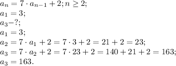 a_n=7\cdot a_{n-1}+2; n\geq2;\\&#10;a_1=3;\\&#10;a_3-?;\\&#10;a_1=3;\\&#10;a_2=7\cdot a_1+2=7\cdot3+2=21+2=23;\\&#10;a_3=7\cdot a_2+2=7\cdot23+2=140+21+2=163;\\&#10;a_3=163.