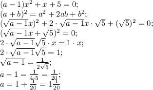 (a-1)x^2+x+5=0;\\&#10;(a+b)^2=a^2+2ab+b^2;\\&#10;(\sqrt{a-1}x)^2+2\cdot\sqrt{a-1}x\cdot\sqrt5+(\sqrt5)^2=0;\\&#10;(\sqrt{a-1}x+\sqrt5)^2=0;\\&#10;2\cdot\sqrt{a-1}\sqrt5\cdot x=1\cdot x;\\&#10;2\cdot\sqrt{a-1}\sqrt5=1;\\&#10;\sqrt{a-1}=\frac{1}{2\sqrt5};\\&#10;a-1=\frac{1}{4\cdot5}=\frac1{20};\\&#10;a=1+\frac1{20}=1\frac1{20}
