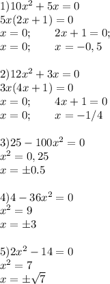 1) 10 x^{2} +5 x=0\\&#10;5x(2x+1)=0\\&#10;x=0;\qquad 2x+1=0;\\&#10;x=0;\qquad x=-0,5\\&#10;\\&#10;2) 12x^2+3x=0\\&#10;3x(4x+1)=0\\&#10;x=0;\qquad 4x+1=0\\&#10;x=0;\qquad x=-1/4\\&#10;\\&#10;3) 25-100x^2=0\\&#10;x^2= 0,25\\&#10;x=\pm 0.5\\&#10;\\&#10;4)4-36x^2=0\\&#10;x^2=9\\&#10;x=\pm 3\\&#10;\\&#10;5) 2x^2-14=0\\&#10;x^2=7\\&#10;x=\pm\sqrt{7}&#10;&#10;