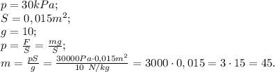 p=30kPa;\\&#10;S=0,015m^2;\\&#10;g=10;\\&#10;p=\frac{F}{S}=\frac{mg}{S};\\&#10;m=\frac{pS}{g}=\frac{30000Pa\cdot0,015m^2}{10 \ N/kg}=3000\cdot0,015=3\cdot15=45.&#10;