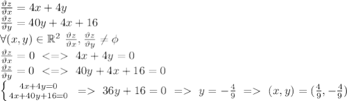 \frac{\vartheta z}{\vartheta x}=4x+4y \\&#10;\frac{\vartheta z}{\vartheta y}=40y+4x+16 \\&#10;\forall(x,y) \in \mathbb{R}^2 \ \frac{\vartheta z}{\vartheta x},\frac{\vartheta z}{\vartheta y} \neq \phi \\&#10;\frac{\vartheta z}{\vartheta x}=0 \ <= \ 4x+4y=0 \\ &#10;\frac{\vartheta z}{\vartheta y}=0 \ <= \ 40y+4x+16=0 \\&#10; \left \{ {{4x+4y=0} \atop {4x+40y+16=0}} \right. \ = \ 36y+16=0 \ = \ y=-\frac{4}{9} \ = \ (x,y)=(\frac{4}{9},-\frac{4}{9})