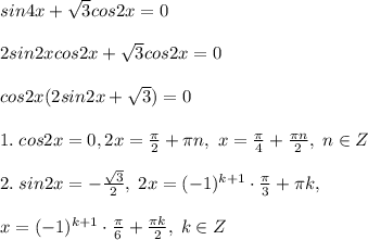 sin4x+\sqrt3cos2x=0\\\\2sin2xcos2x+\sqrt3cos2x=0\\\\cos2x(2sin2x+\sqrt3)=0\\\\1.\; cos2x=0,2x=\frac{\pi}{2}+\pi n,\; x=\frac{\pi}{4}+\frac{\pi n}{2},\; n\in Z\\\\2.\; sin2x=-\frac{\sqrt3}{2},\; 2x=(-1)^{k+1}\cdot \frac{\pi}{3}+\pi k,\\\\x=(-1)^{k+1}\cdot \frac{\pi}{6}+\frac{\pi k}{2},\; k\in Z