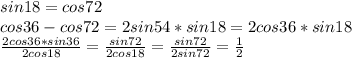 sin18=cos72\\&#10;cos36-cos72=2sin54*sin18=2cos36*sin18\\&#10; \frac{2cos36*sin36}{2cos18}=\frac{sin72}{2cos18}=\frac{sin72}{2sin72}=\frac{1}{2}