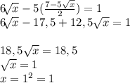 6\sqrt[]{x}-5(\frac{7-5\sqrt{x}}{2}) =1\\6\sqrt[]{x}-17,5+12,5\sqrt{x} =1\\\\18,5\sqrt{x}=18,5\\\sqrt{x}=1\\x=1^{2} =1