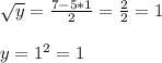 \sqrt{y} =\frac{7-5*1}{2}=\frac{2}{2}=1\\\\y=1^{2} =1