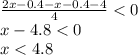 \frac{2x-0.4-x-0.4-4}{4} <0 \\ x-4.8<0 \\ x<4.8