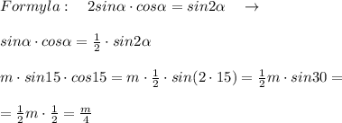 Formyla:\quad 2sin \alpha \cdot cos \alpha =sin2 \alpha \quad \to \\\\sin \alpha \cdot cos \alpha =\frac{1}{2}\cdot sin2 \alpha \\\\m\cdot sin15\cdot cos15=m\cdot \frac{1}{2}\cdot sin(2\cdot 15)=\frac{1}{2}m\cdot sin30=\\\\=\frac{1}{2}m\cdot \frac{1}{2}=\frac{m}{4}