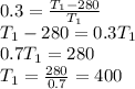 0.3= \frac{T_1-280}{T_1} \\ T_1-280=0.3T_1 \\ 0.7T_1=280 \\ T_1= \frac{280}{0.7} =400