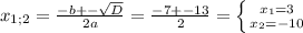 x_{1;2} = \frac{-b+- \sqrt{D} }{2a} = \frac{-7+-13}{2} = \left \{ {{ x_{1}=3} \atop { x_{2}=-10}} \right.