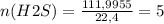 n(H2S)= \frac{111,9955}{22,4} =5