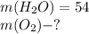 m( H_{2}O)=54 \\ m(O_{2})-?