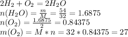 2H_{2}+O_{2}=2H_{2}O \\ n(H_{2}O)=\frac{m}{M} = \frac{54}{32} = 1.6875 \\ n(O_{2})=\frac{1.6875}{2} = 0.84375 \\ m(O_{2})= M*n= 32*0.84375=27