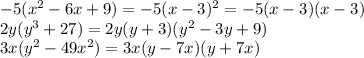 -5(x^{2}-6x+9)=-5(x-3)^{2}=-5(x-3)(x-3) \\ 2y(y^{3}+27)=2y(y+3)(y^{2}-3y+9) \\ 3x(y^{2}-49x^{2})=3x(y-7x)(y+7x)