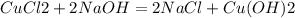 CuCl2 + 2NaOH = 2NaCl+Cu(OH)2