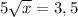 5 \sqrt{x} =3,5