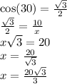 \cos(30) = \frac{ \sqrt{3} }{2} \\ \frac{ \sqrt{3} }{2} = \frac{10}{x} \\ x \sqrt{3} = 20 \\ x = \frac{20}{ \sqrt{3} } \\ x = \frac{20 \sqrt{3} }{3}