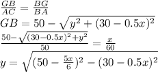 \frac{GB}{AC}=\frac{BG}{BA} \\ GB=50-\sqrt{y^2+(30-0.5x)^2}\\ \frac{50-\sqrt{(30-0.5x)^2+y^2}}{50}=\frac{x}{60}\\ y=\sqrt{(50-\frac{5x}{6})^2-(30-0.5x)^2}\\