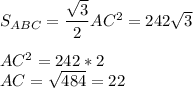 S_{ABC} =\dfrac{\sqrt{3}}{2}AC^2=242\sqrt{3} \\ \\ AC^2 = 242*2 \\ AC = \sqrt{484} = 22