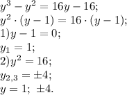 y^3-y^2=16y-16;\\&#10;y^2\cdot(y-1)=16\cdot(y-1);\\&#10;1)y-1=0;\\&#10;y_1=1;\\&#10;2)y^2=16;\\&#10;y_{2,3}=\pm4;\\&#10;y=1;\ \pm4.