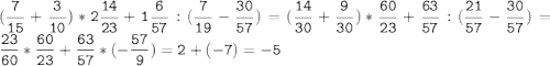 (\tt\displaystyle\frac{7}{15}+\frac{3}{10})*2\frac{14}{23}+1\frac{6}{57}:(\frac{7}{19}-\frac{30}{57})=(\frac{14}{30}+\frac{9}{30})*\frac{60}{23}+\frac{63}{57}:(\frac{21}{57}-\frac{30}{57})=\frac{23}{60}*\frac{60}{23}+\frac{63}{57}*(-\frac{57}{9})=2+(-7)=-5