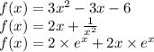 f(x) = 3 {x}^{2} - 3x - 6 \\ f(x) = 2x + \frac{1}{ {x}^{2} } \\ f(x) = 2 \times {e}^{x} + 2x \times {e}^{x}