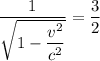 \dfrac{1 }{\sqrt{1-\dfrac{v^{2} }{c^{2} } } }= \dfrac{3}{2}