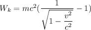 W_{k}= mc^{2}(\dfrac{1 }{\sqrt{1-\dfrac{v^{2} }{c^{2} } } }- 1)