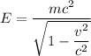 E=\dfrac{mc^{2} }{\sqrt{1-\dfrac{v^{2} }{c^{2} } } }