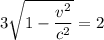 3\sqrt{1-\dfrac{v^{2} }{c^{2} } } }= 2