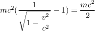 mc^{2}(\dfrac{1 }{\sqrt{1-\dfrac{v^{2} }{c^{2} } } }- 1)= \dfrac{mc^{2}}{2}