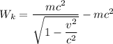 W_{k}= \dfrac{mc^{2} }{\sqrt{1-\dfrac{v^{2} }{c^{2} } } }- mc^{2}