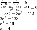 \frac{48}{x+8}-\frac{48}{x-8}=8\\\frac{48x-384-48x-384}{x^2-64}=8\\-384=8x^2-512\\2x^2=128\\x^2=16\\x=4