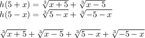 h(5+x)=\sqrt[3]{x+5}+\sqrt[3]{x-5}\\&#10;h(5-x)=\sqrt[3]{5-x}+\sqrt[3]{-5-x}\\&#10;\\&#10;\sqrt[3]{x+5}+\sqrt[3]{x-5}+\sqrt[3]{5-x}+\sqrt[3]{-5-x}