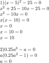 1)(x-5) ^{2} -25=0 \\ x^{2} +25-10x-25=0 \\ x^{2} -10x=0 \\ x(x-10)=0 \\ x=0 \\ x-10=0 \\ x=10 \\ \\ 2)0.25a ^{3} -a=0 \\ a(0.25a ^{2} -1)=0 \\ a=0