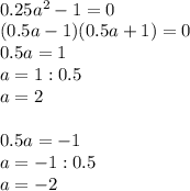 \\ 0.25a ^{2} -1=0 \\ (0.5a-1)(0.5a+1)=0 \\ 0.5a=1 \\ a=1:0.5 \\ a=2 \\ \\ 0.5a=-1 \\ a=-1:0.5 \\ a=-2
