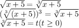 \sqrt{x+5} = \sqrt[3]{x+5} \\ (\sqrt[3]{(x+5)} )^3 =\sqrt[3]{x+5} \\ \sqrt[3]{x+5} = t (t \geq 0)