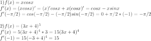 1) f(x)=xcosx \\ f'(x) = (xcosx)'=(x)'cosx+x(cosx)'=cosx-xsinx \\ f'( -\pi /2) = cos(-\pi/2)-(-\pi/2)sin(-\pi/2)=0+\pi/2*(-1)= - \pi/2 \\ \\ 2) f(x)=(3x+4)^{5} \\ f'(x) = 5(3x+4)^{4}*3 = 15(3x+4)^{4} \\ f'(-1) = 15(-3+4)^{4} = 15