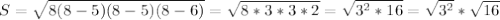 S = &#10; \sqrt{8(8 - 5)(8 - 5)(8 - 6)} = \sqrt{8 * 3 * 3 * 2} = \sqrt{ 3^{2} *&#10; 16} = \sqrt{ 3^{2} } * \sqrt{16}