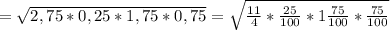 = \sqrt{2,75&#10; * 0,25 * 1,75 * 0,75} = \sqrt{ \frac{11}{4} * \frac{25}{100} * &#10;1\frac{75}{100} * \frac{75}{100}}