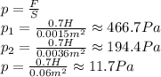 p= \frac{F}{S} &#10;\\\&#10;p_1= \frac{0.7H}{0.0015m^2}\approx466.7Pa&#10;\\\&#10;p_2= \frac{0.7H}{0.0036m^2}\approx194.4Pa&#10;\\\&#10;p= \frac{0.7H}{0.06m^2}\approx11.7Pa